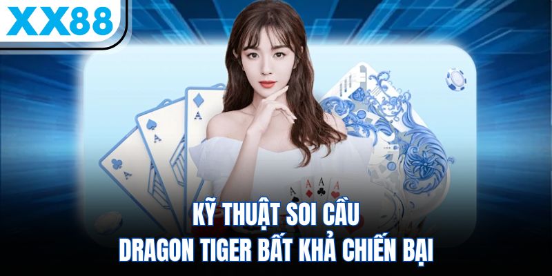 Kỹ thuật soi cầu Dragon Tiger bất khả chiến bại
