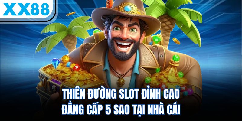 Thiên đường slot đỉnh cao đẳng cấp 5 sao tại nhà cái